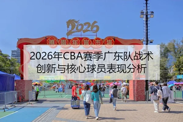 2026年CBA赛季广东队战术创新与核心球员表现分析