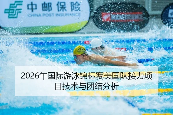 2026年国际游泳锦标赛美国队接力项目技术与团结分析