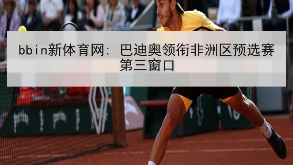 bbin新体育网: 巴迪奥领衔非洲区预选赛第三窗口
