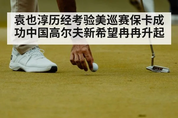 袁也淳历经考验美巡赛保卡成功中国高尔夫新希望冉冉升起