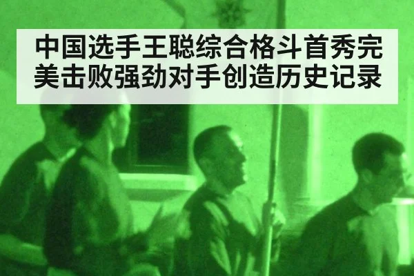 中国选手王聪综合格斗首秀完美击败强劲对手创造历史记录