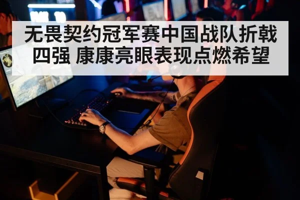 无畏契约冠军赛中国战队折戟四强 康康亮眼表现点燃希望