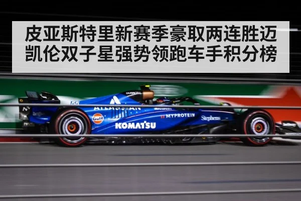 皮亚斯特里新赛季豪取两连胜迈凯伦双子星强势领跑车手积分榜